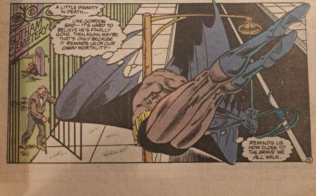The Batman swings over Gotham cemetery, thinking: "A little dignity in death... like Gordon said-- it's hard to believe he's finally gone, then again maybe that's only because it reminds us of our mortality- reminds us how close to the grave we all walk." Photo of final panel of page 5 of Detective Comics 610, Jan 1990. Penciller Norm Breyfogle, inker Steve Mitchell, colourist Adrienne Roy , letterer Albert de Guzman, writer Alan Grant.  